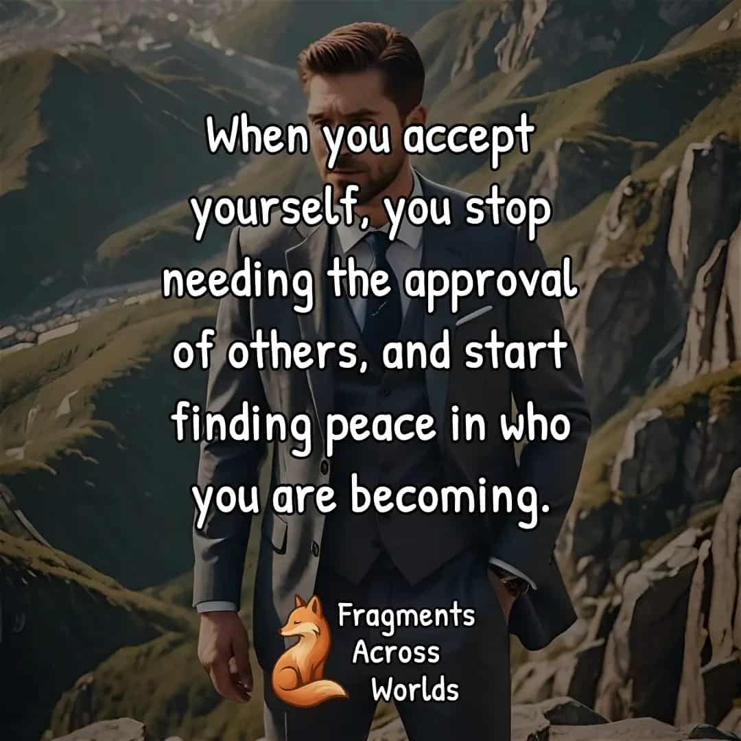 When you accept yourself, you stop needing the approval of others, and start finding peace in who you are becoming.